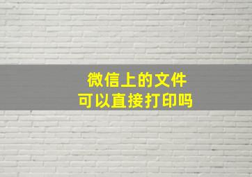 微信上的文件可以直接打印吗