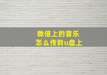 微信上的音乐怎么传到u盘上