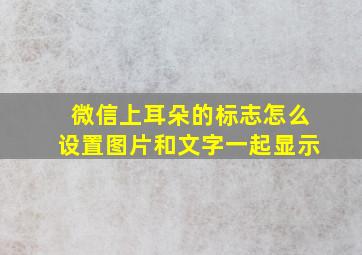 微信上耳朵的标志怎么设置图片和文字一起显示