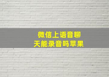 微信上语音聊天能录音吗苹果