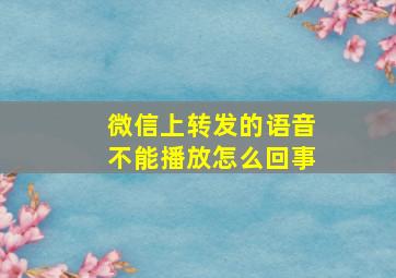 微信上转发的语音不能播放怎么回事