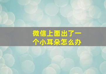 微信上面出了一个小耳朵怎么办