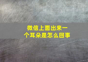 微信上面出来一个耳朵是怎么回事