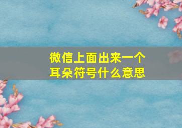 微信上面出来一个耳朵符号什么意思