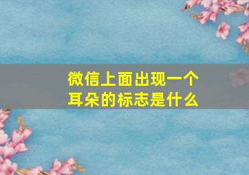 微信上面出现一个耳朵的标志是什么