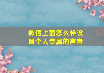 微信上面怎么样设置个人专属的声音