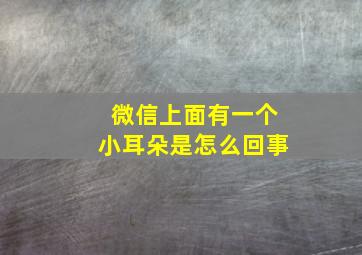 微信上面有一个小耳朵是怎么回事