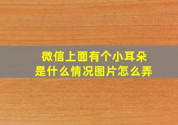 微信上面有个小耳朵是什么情况图片怎么弄