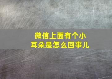 微信上面有个小耳朵是怎么回事儿