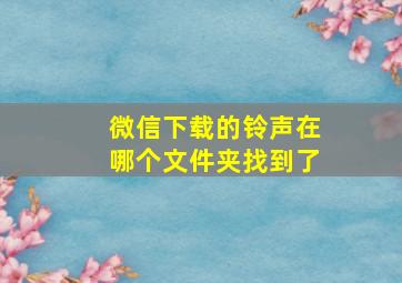 微信下载的铃声在哪个文件夹找到了