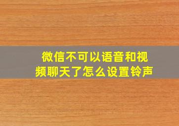 微信不可以语音和视频聊天了怎么设置铃声