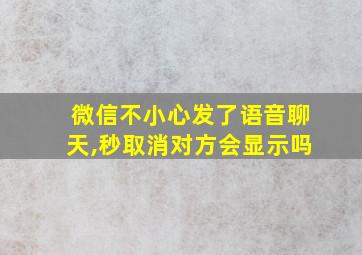 微信不小心发了语音聊天,秒取消对方会显示吗