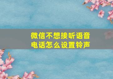 微信不想接听语音电话怎么设置铃声