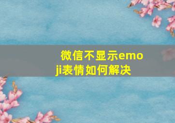 微信不显示emoji表情如何解决