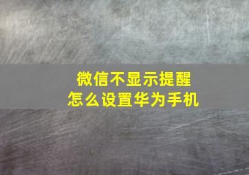 微信不显示提醒怎么设置华为手机