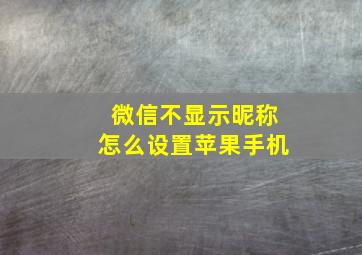 微信不显示昵称怎么设置苹果手机