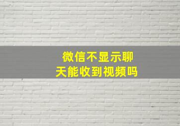 微信不显示聊天能收到视频吗