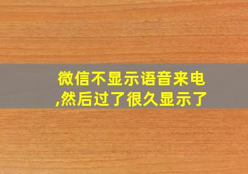 微信不显示语音来电,然后过了很久显示了