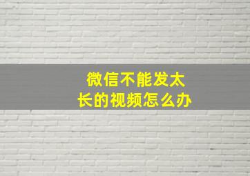 微信不能发太长的视频怎么办