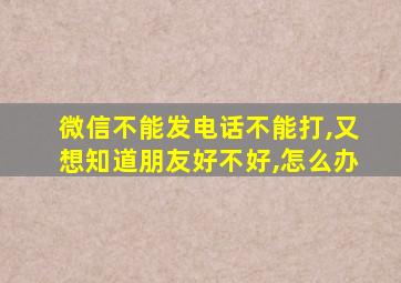 微信不能发电话不能打,又想知道朋友好不好,怎么办