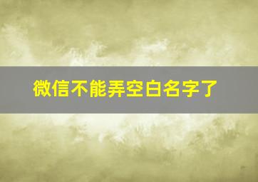 微信不能弄空白名字了