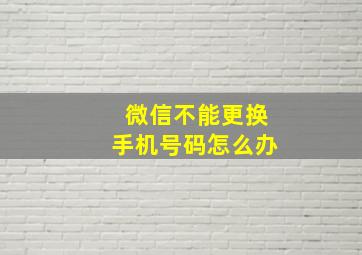 微信不能更换手机号码怎么办