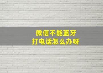 微信不能蓝牙打电话怎么办呀