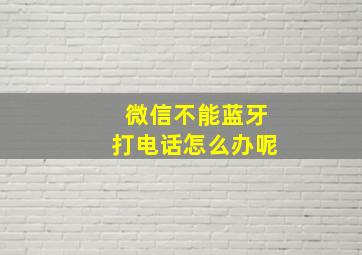 微信不能蓝牙打电话怎么办呢