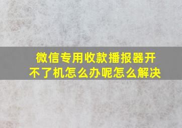 微信专用收款播报器开不了机怎么办呢怎么解决