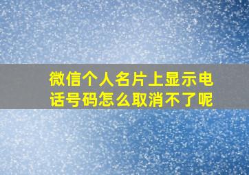 微信个人名片上显示电话号码怎么取消不了呢