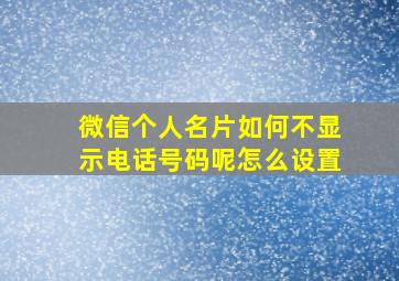 微信个人名片如何不显示电话号码呢怎么设置