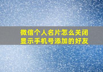 微信个人名片怎么关闭显示手机号添加的好友