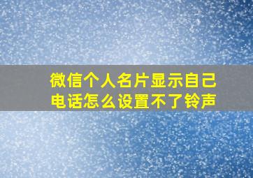 微信个人名片显示自己电话怎么设置不了铃声