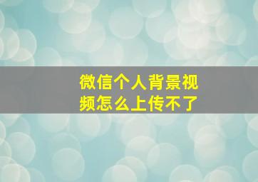 微信个人背景视频怎么上传不了