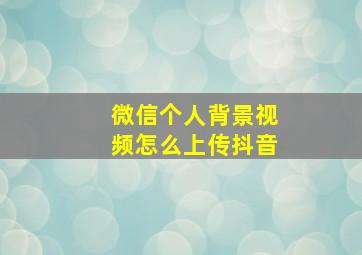 微信个人背景视频怎么上传抖音