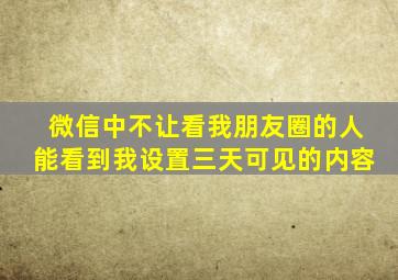 微信中不让看我朋友圈的人能看到我设置三天可见的内容