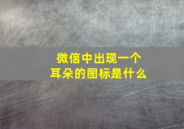 微信中出现一个耳朵的图标是什么