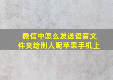 微信中怎么发送语音文件夹给别人呢苹果手机上