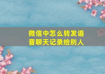 微信中怎么转发语音聊天记录给别人