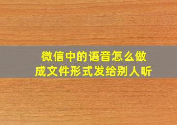 微信中的语音怎么做成文件形式发给别人听