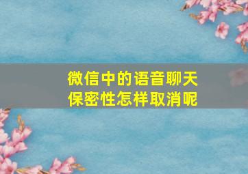 微信中的语音聊天保密性怎样取消呢