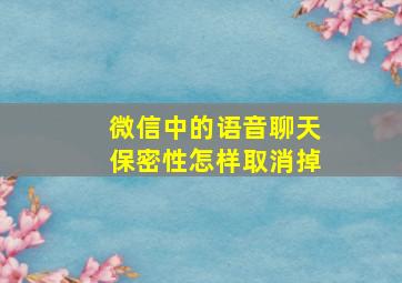 微信中的语音聊天保密性怎样取消掉