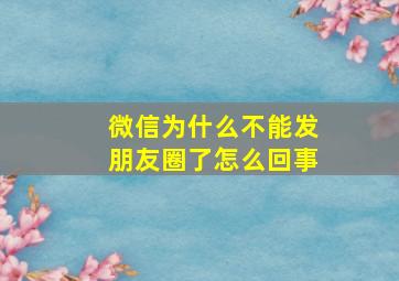 微信为什么不能发朋友圈了怎么回事