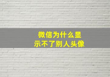 微信为什么显示不了别人头像