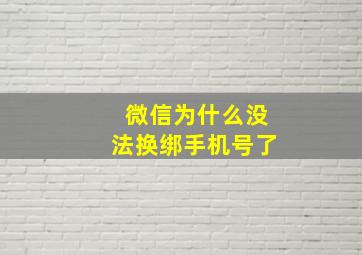 微信为什么没法换绑手机号了