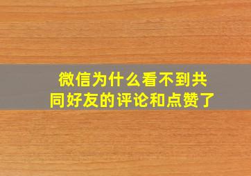 微信为什么看不到共同好友的评论和点赞了