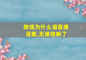 微信为什么语音通话着,无缘挂断了