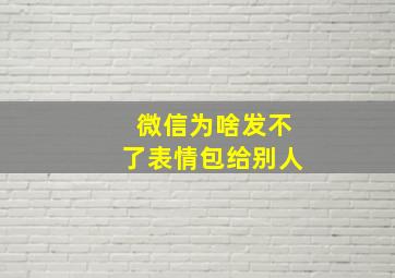 微信为啥发不了表情包给别人