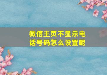 微信主页不显示电话号码怎么设置呢