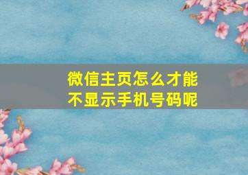 微信主页怎么才能不显示手机号码呢